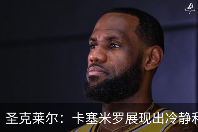 圣克莱尔：卡塞米罗展现出冷静和领袖气质 终极目标是实现连冠