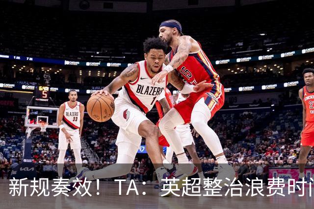 新规奏效！TA：英超整治浪费时间奏效 净比赛时间上升2.7个百分点